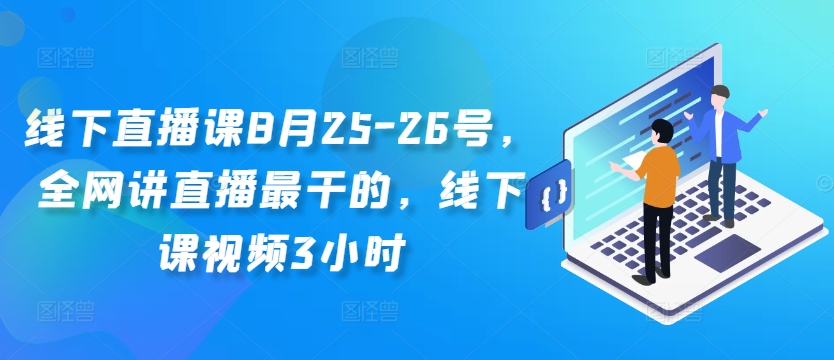 线下直播课8月25-26号，全网讲直播最干的，线下课视频3小时-遨游资源库