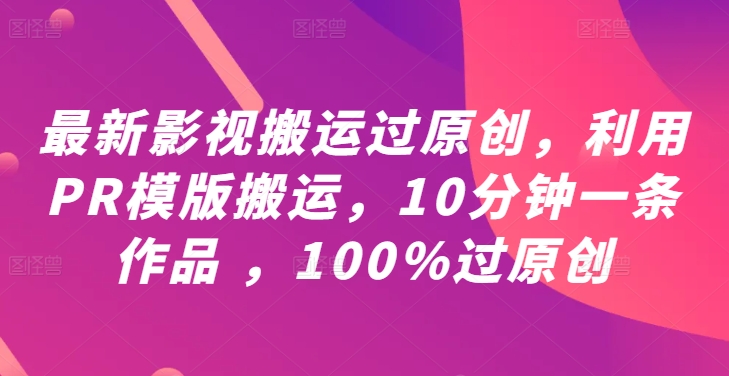 最新影视搬运过原创，利用PR模版搬运，10分钟一条作品 ，100%过原创【教程+PR模板】-遨游资源库