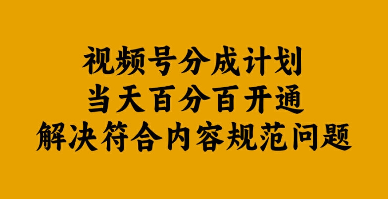 视频号分成计划当天百分百开通解决符合内容规范问题【揭秘】-遨游资源库