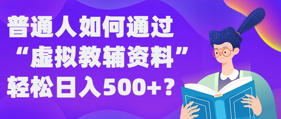 普通人如何通过“虚拟教辅”资料轻松日入500+?揭秘稳定玩法-遨游资源库