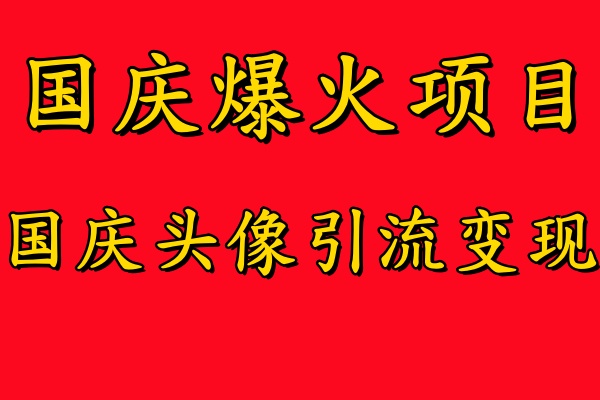 国庆爆火风口项目——国庆头像引流变现，零门槛高收益，小白也能起飞【揭秘】-遨游资源库