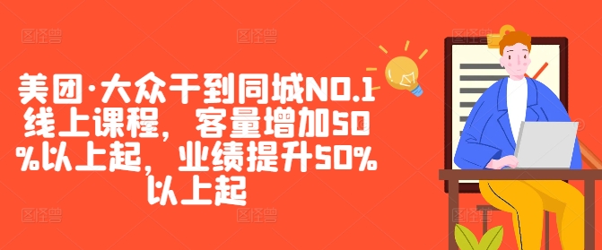 美团·大众干到同城NO.1线上课程,客量增加50%以上起,业绩提升50%以上起-遨游资源库