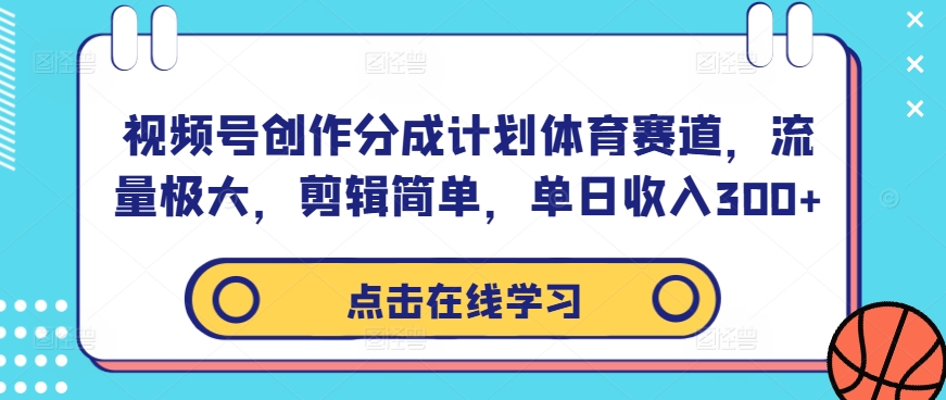视频号创作分成计划体育赛道，流量极大，剪辑简单，单日收入300+-遨游资源库