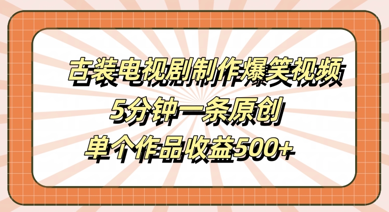 古装电视剧制作爆笑视频，5分钟一条原创，单个作品收益500+【揭秘】-遨游资源库
