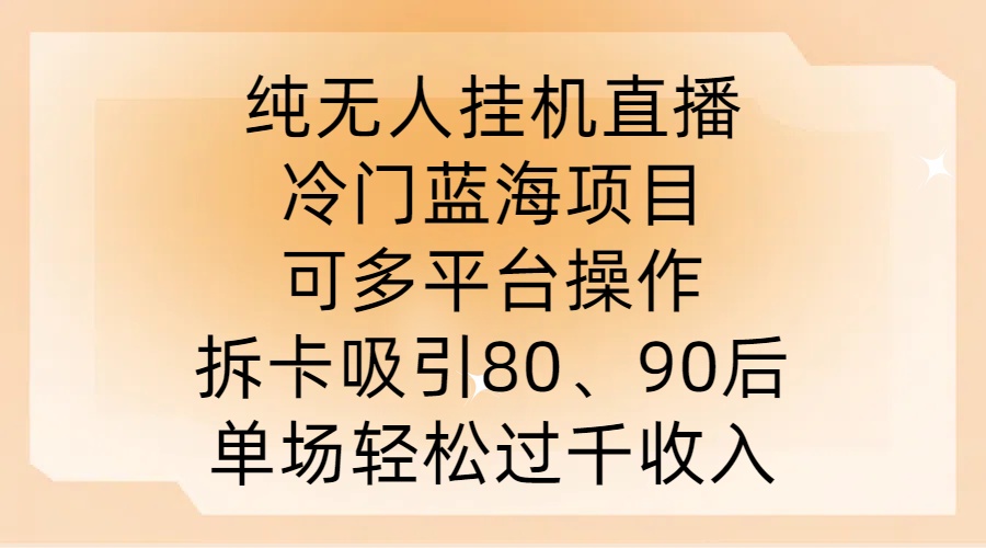 纯无人挂JI直播,冷门蓝海项目,可多平台操作,拆卡吸引80、90后,单场轻松过千收入【揭秘】-遨游资源库