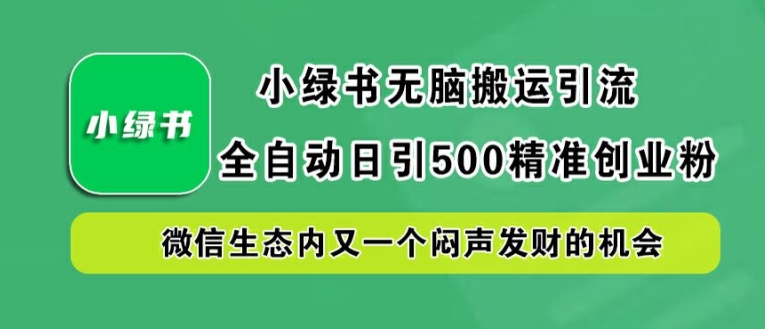 小绿书无脑搬运引流，全自动日引500精准创业粉，微信生态内又一个闷声发财的机会【揭秘】-遨游资源库