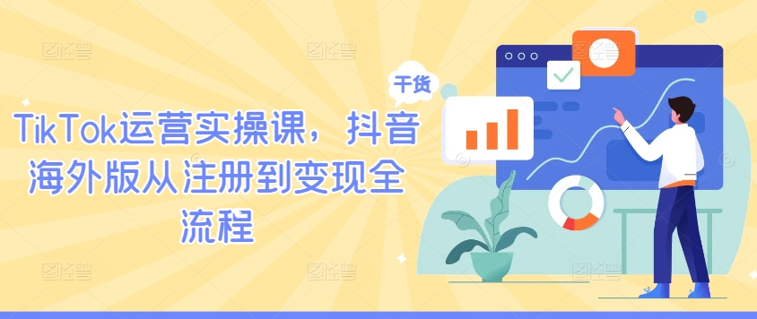 TikTok运营实操课，抖音海外版从注册到变现全流程-遨游资源库