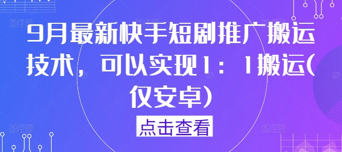 9月最新快手短剧推广搬运技术，可以实现1：1搬运(仅安卓)-遨游资源库