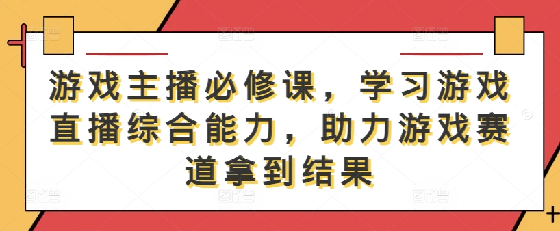 游戏主播必修课，学习游戏直播综合能力，助力游戏赛道拿到结果-遨游资源库