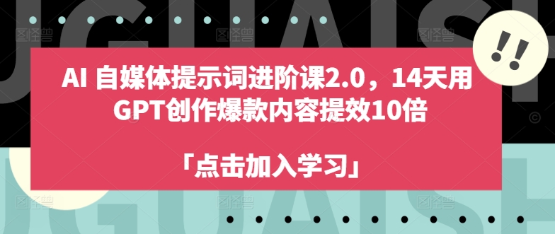AI自媒体提示词进阶课2.0，14天用 GPT创作爆款内容提效10倍-遨游资源库