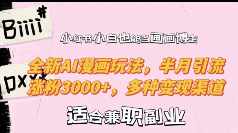 小红书小白也能当画画博主，全新AI漫画玩法，半月引流涨粉3000+，多种变现渠道【揭秘】-遨游资源库