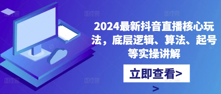 2024最新抖音直播核心玩法，底层逻辑、算法、起号等实操讲解-遨游资源库