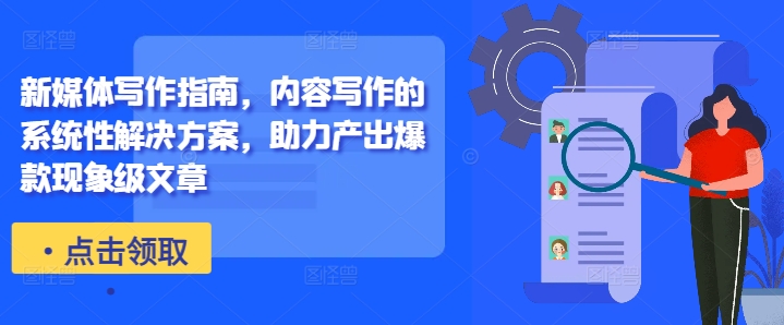 新媒体写作指南，内容写作的系统性解决方案，助力产出爆款现象级文章-遨游资源库