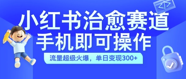 小红书治愈视频赛道,手机即可操作,流量超级火爆,单日变现300+【揭秘】-遨游资源库