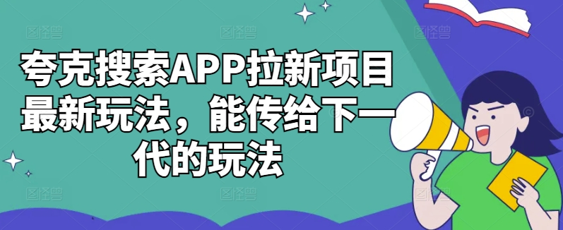 夸克搜索APP拉新项目最新玩法，能传给下一代的玩法-遨游资源库