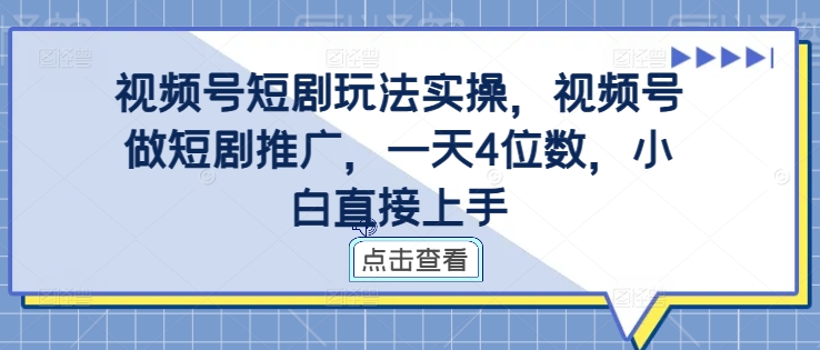 视频号短剧玩法实操，视频号做短剧推广，一天4位数，小白直接上手-遨游资源库