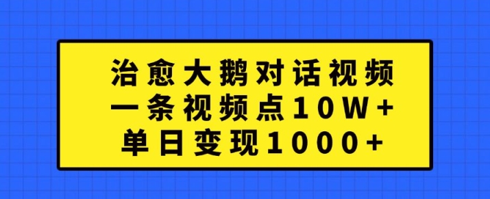 治愈大鹅对话视频，一条视频点赞 10W+，单日变现1k+【揭秘】-遨游资源库