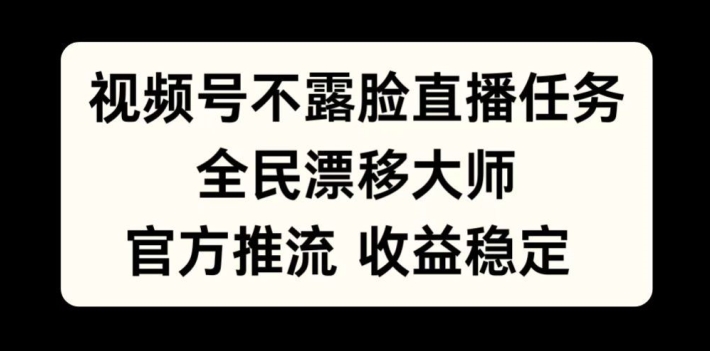 视频号不露脸直播任务，全民漂移大师，官方推流，收益稳定，全民可做【揭秘】-遨游资源库