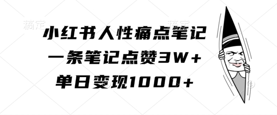 小红书人性痛点笔记,一条笔记点赞3W+,单日变现1k-遨游资源库