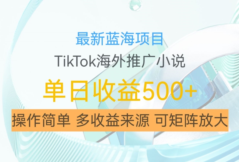 最新蓝海项目，利用tiktok海外推广小说赚钱佣金，简单易学，日入500+，可矩阵放大【揭秘】-遨游资源库
