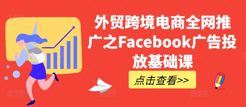 外贸跨境电商全网推广之Facebook广告投放基础课-遨游资源库