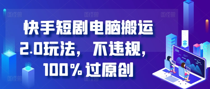 快手短剧电脑搬运2.0玩法，不违规，100%过原创-遨游资源库
