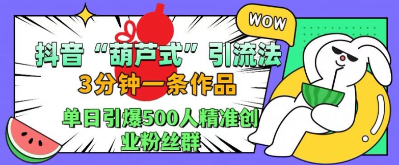 抖音葫芦式引流法，三分钟一条作品，单日引爆抖音500人精准创业粉丝群【揭秘】-遨游资源库