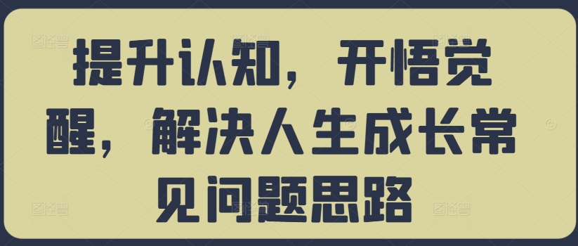 提升认知，开悟觉醒，解决人生成长常见问题思路-遨游资源库