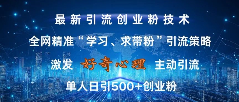 激发好奇心,全网精准‘学习、求带粉’引流技术,无封号风险,单人日引500+创业粉【揭秘】-遨游资源库
