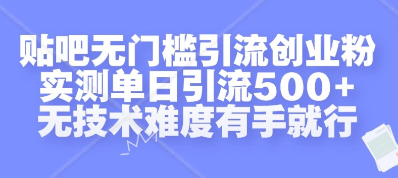 贴吧无门槛引流创业粉，实测单日引流500+，无技术难度有手就行【揭秘】-遨游资源库