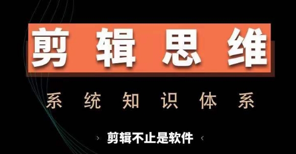 剪辑思维系统课，从软件到思维，系统学习实操进阶，从讲故事到剪辑技巧全覆盖-遨游资源库