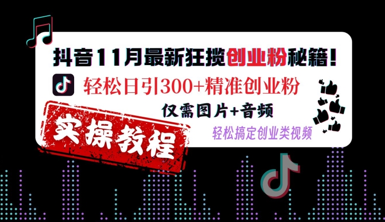 抖音11月最新狂揽创业粉秘籍,轻松日引300+精准创业粉,仅需图片+音频,轻松搞定创业类视频-遨游资源库