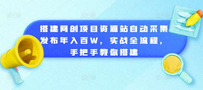 搭建网创项目资源站自动采集发布年入百W，实战全流程，手把手教你搭建【揭秘】-遨游资源库