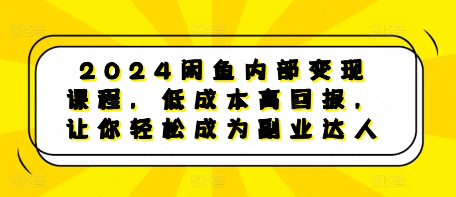2024闲鱼内部变现课程，低成本高回报，让你轻松成为副业达人-遨游资源库