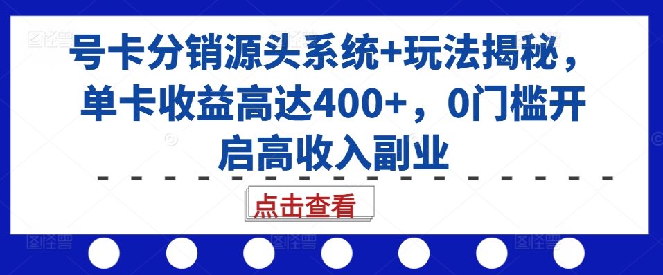 号卡分销源头系统+玩法揭秘，单卡收益高达400+，0门槛开启高收入副业-遨游资源库