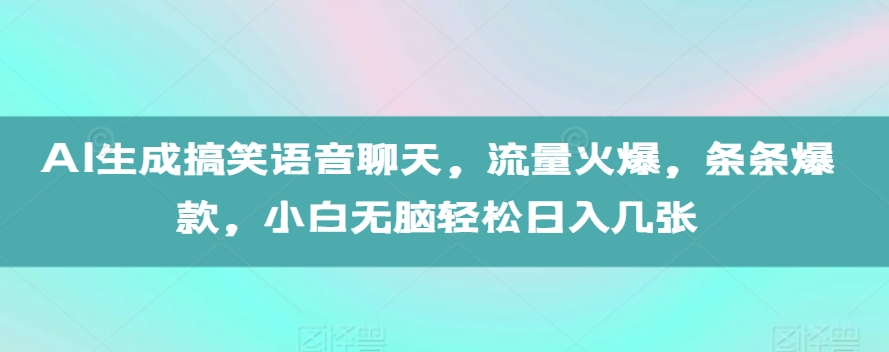 AI生成搞笑语音聊天，流量火爆，条条爆款，小白无脑轻松日入几张【揭秘】-遨游资源库