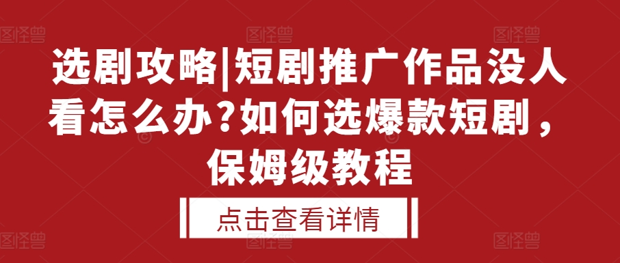 选剧攻略|短剧推广作品没人看怎么办?如何选爆款短剧，保姆级教程-遨游资源库