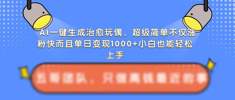 AI一键生成治愈玩偶，超级简单，不仅涨粉快而且单日变现1k-遨游资源库