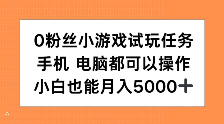 0粉丝小游戏试玩任务，手机电脑都可以操作，小白也能月入5000+【揭秘】-遨游资源库