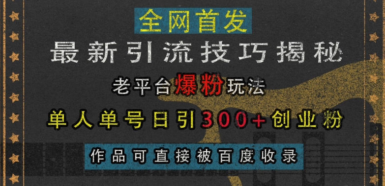 最新引流技巧揭秘，老平台爆粉玩法，单人单号日引300+创业粉，作品可直接被百度收录-遨游资源库