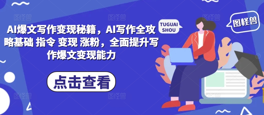 AI爆文写作变现秘籍，AI写作全攻略基础 指令 变现 涨粉，全面提升写作爆文变现能力-遨游资源库