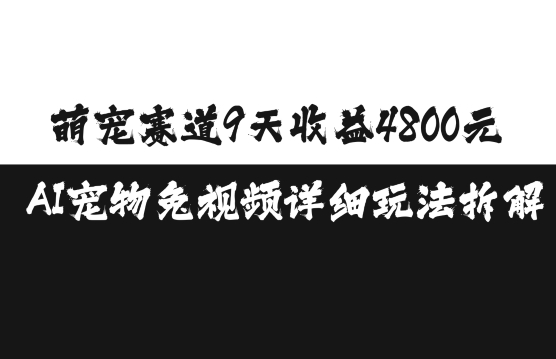 萌宠赛道9天收益4800元，AI宠物免视频详细玩法拆解-遨游资源库