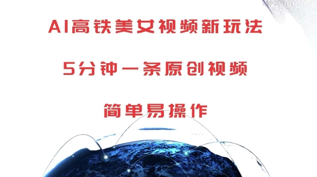 AI高铁美女视频新玩法，5分钟一条原创视频，简单易操作【揭秘】-遨游资源库