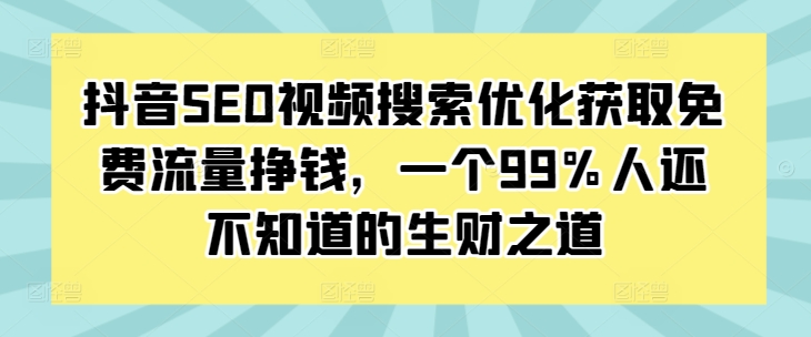 抖音SEO视频搜索优化获取免费流量挣钱，一个99%人还不知道的生财之道-遨游资源库