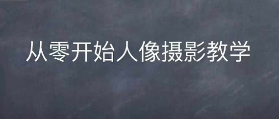 情感人像摄影综合训练，从0开始人像摄影教学-遨游资源库