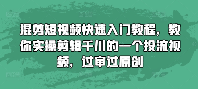 混剪短视频快速入门教程，教你实操剪辑千川的一个投流视频，过审过原创-遨游资源库