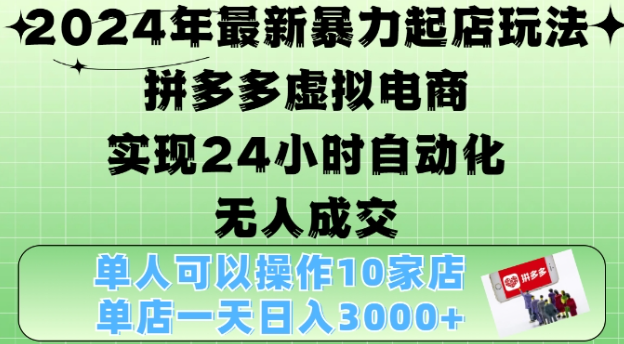 2024年最新暴力起店玩法，拼多多虚拟电商4.0，24小时实现自动化无人成交，单店月入3000+【揭秘】-遨游资源库