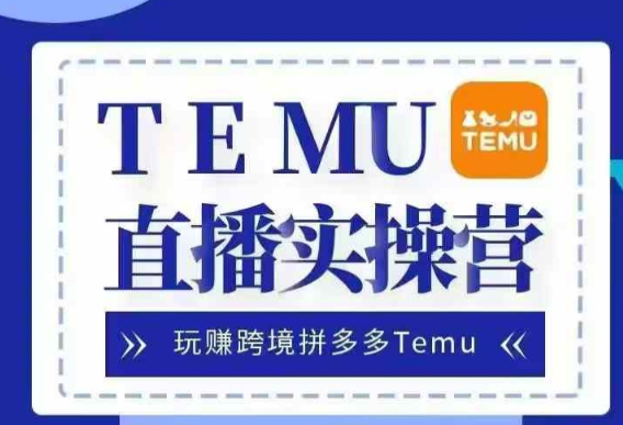 Temu直播实战营，玩赚跨境拼多多Temu，国内电商卷就出海赚美金-遨游资源库