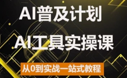 AI普及计划，2024AI工具实操课，从0到实战一站式教程-遨游资源库