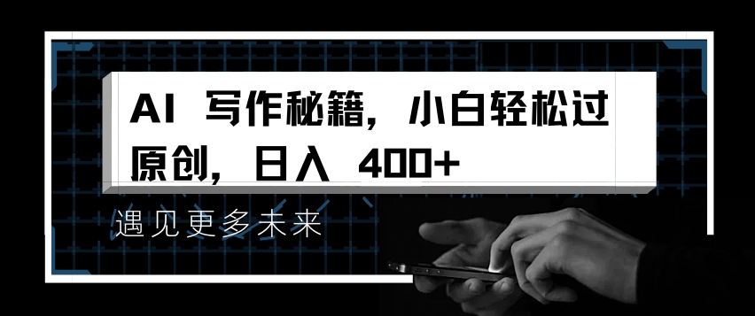 AI写作秘籍，小白轻松过原创，日入 4张【揭秘】-遨游资源库